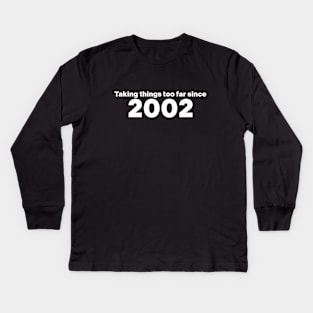 Taking Things Too Far Since 2002 Kids Long Sleeve T-Shirt